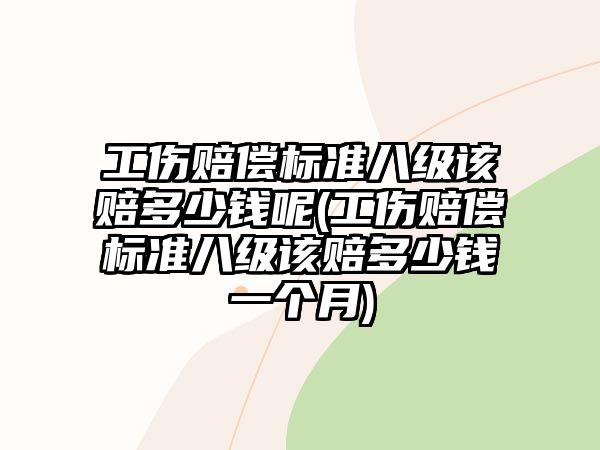 工傷賠償標準八級該賠多少錢呢(工傷賠償標準八級該賠多少錢一個月)