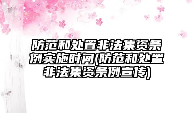 防范和處置非法集資條例實施時間(防范和處置非法集資條例宣傳)