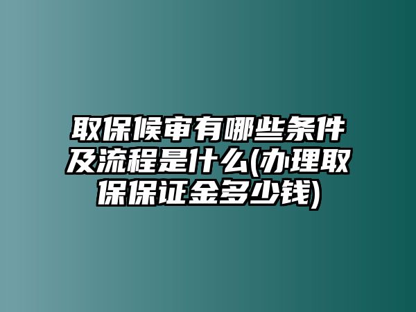 取保候審有哪些條件及流程是什么(辦理取保保證金多少錢)