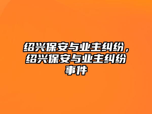 紹興保安與業主糾紛，紹興保安與業主糾紛事件