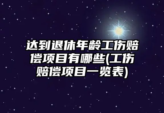 達到退休年齡工傷賠償項目有哪些(工傷賠償項目一覽表)