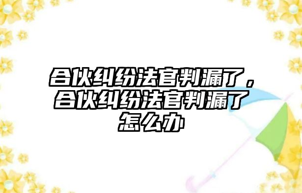 合伙糾紛法官判漏了，合伙糾紛法官判漏了怎么辦