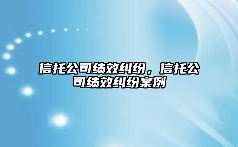 信托公司績效糾紛，信托公司績效糾紛案例