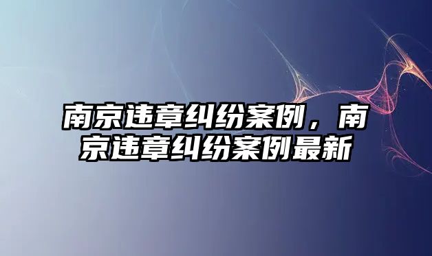 南京違章糾紛案例，南京違章糾紛案例最新