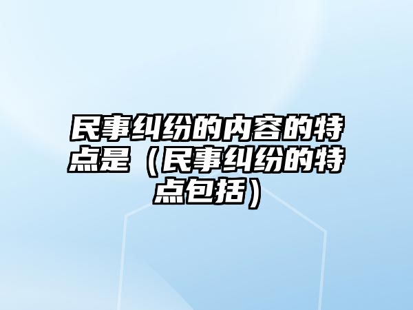 民事糾紛的內容的特點是（民事糾紛的特點包括）