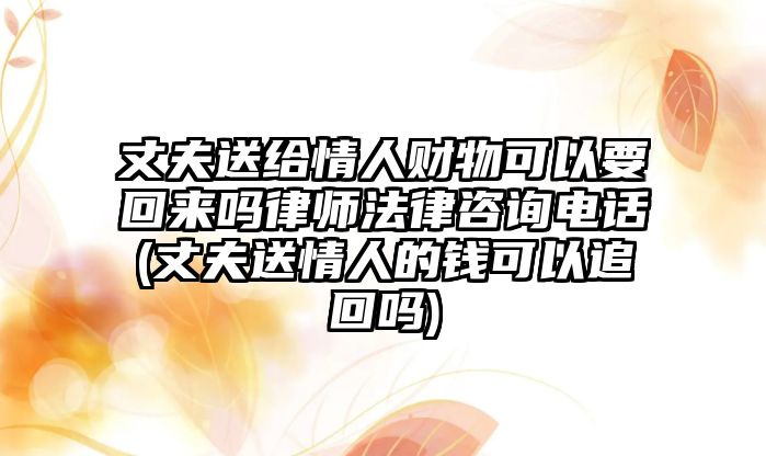 丈夫送給情人財(cái)物可以要回來嗎律師法律咨詢電話(丈夫送情人的錢可以追回嗎)