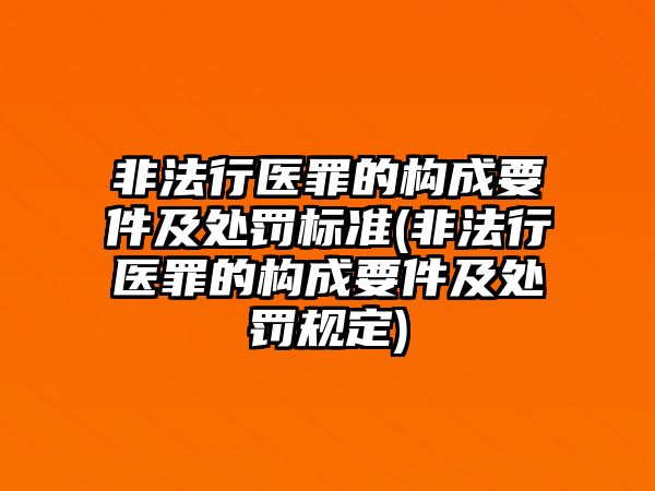 非法行醫(yī)罪的構(gòu)成要件及處罰標(biāo)準(zhǔn)(非法行醫(yī)罪的構(gòu)成要件及處罰規(guī)定)