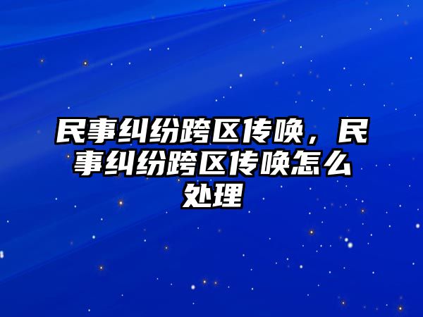 民事糾紛跨區傳喚，民事糾紛跨區傳喚怎么處理