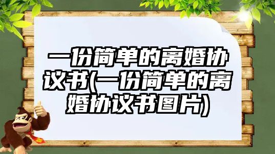 一份簡單的離婚協議書(一份簡單的離婚協議書圖片)