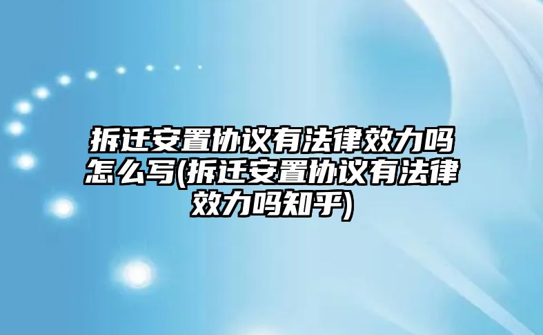 拆遷安置協議有法律效力嗎怎么寫(拆遷安置協議有法律效力嗎知乎)