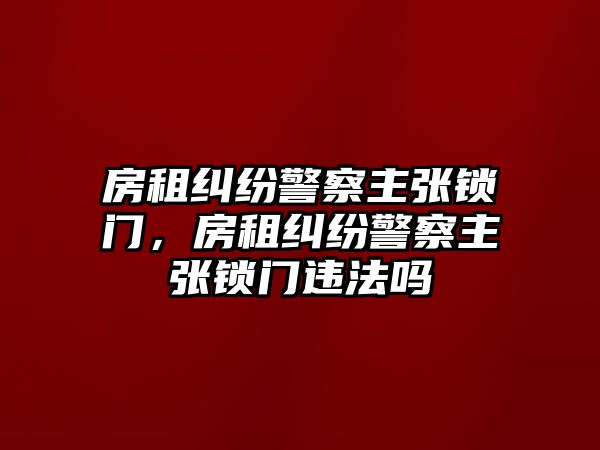 房租糾紛警察主張鎖門，房租糾紛警察主張鎖門違法嗎