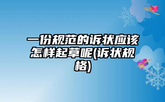 一份規(guī)范的訴狀應(yīng)該怎樣起草呢(訴狀規(guī)格)