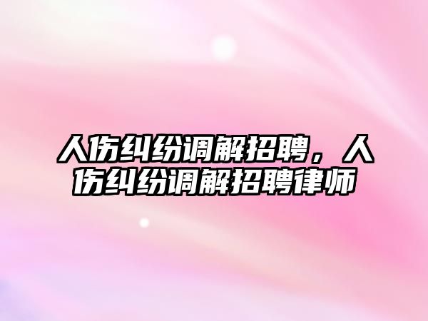 人傷糾紛調解招聘，人傷糾紛調解招聘律師