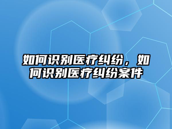 如何識別醫療糾紛，如何識別醫療糾紛案件