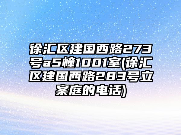 徐匯區建國西路273號a5幢1001室(徐匯區建國西路283號立案庭的電話)