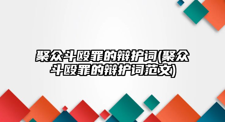 聚眾斗毆罪的辯護詞(聚眾斗毆罪的辯護詞范文)