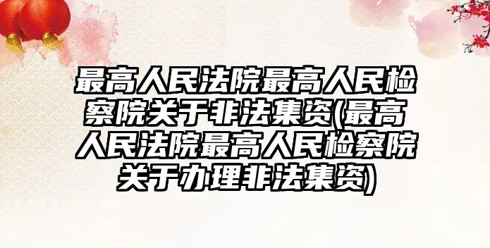 最高人民法院最高人民檢察院關于非法集資(最高人民法院最高人民檢察院關于辦理非法集資)