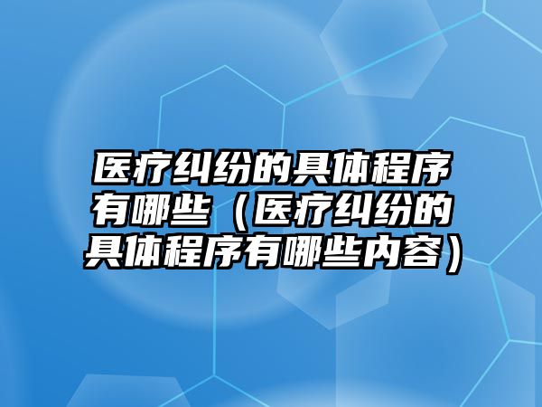 醫療糾紛的具體程序有哪些（醫療糾紛的具體程序有哪些內容）