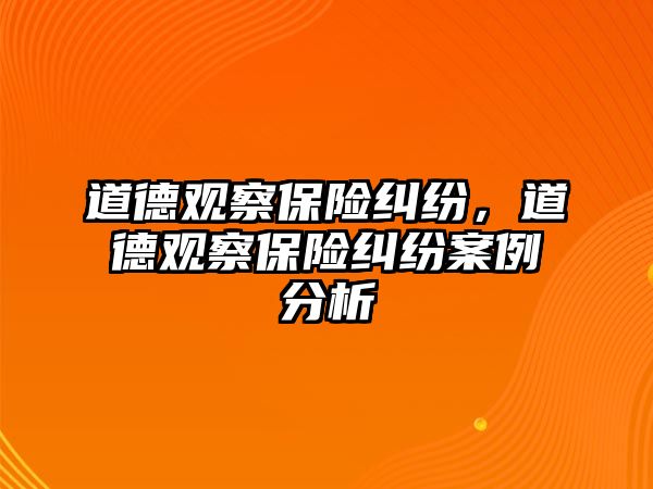 道德觀察保險糾紛，道德觀察保險糾紛案例分析