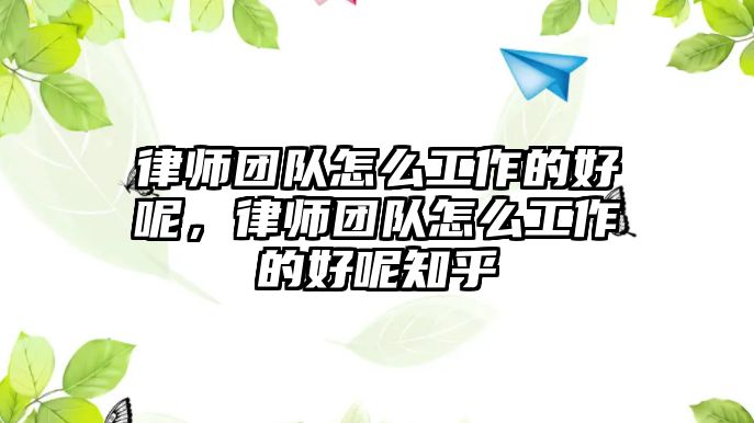 律師團隊怎么工作的好呢，律師團隊怎么工作的好呢知乎