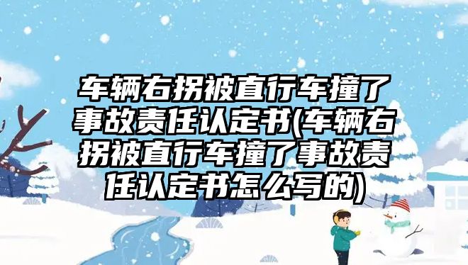 車輛右拐被直行車撞了事故責任認定書(車輛右拐被直行車撞了事故責任認定書怎么寫的)