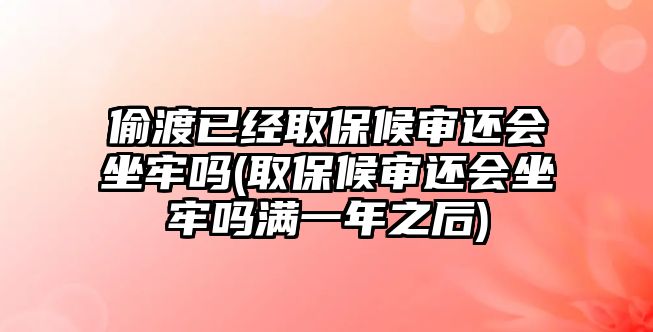 偷渡已經(jīng)取保候?qū)忂€會(huì)坐牢嗎(取保候?qū)忂€會(huì)坐牢嗎滿一年之后)