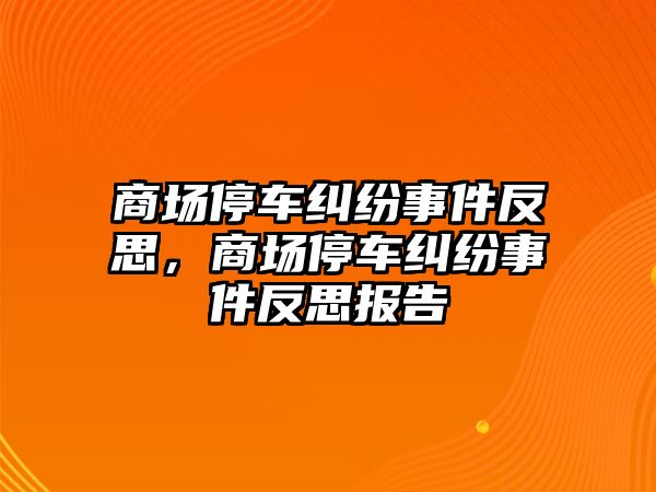 商場停車糾紛事件反思，商場停車糾紛事件反思報告