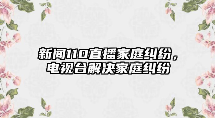 新聞110直播家庭糾紛，電視臺解決家庭糾紛