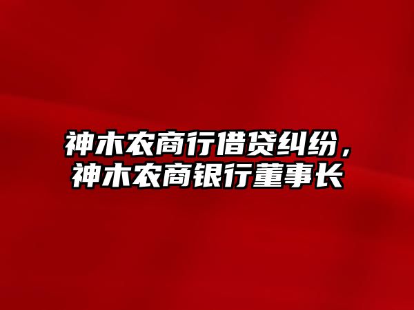 神木農商行借貸糾紛，神木農商銀行董事長