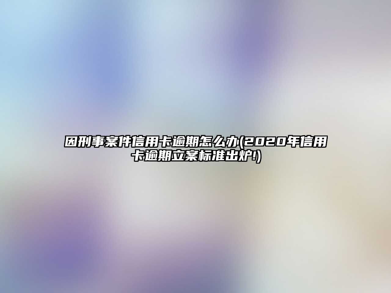 因刑事案件信用卡逾期怎么辦(2020年信用卡逾期立案標(biāo)準(zhǔn)出爐!)