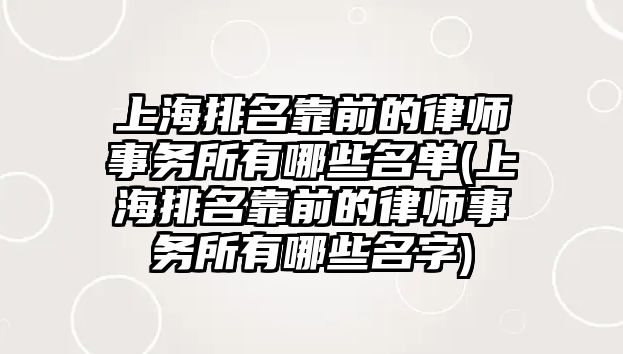 上海排名靠前的律師事務所有哪些名單(上海排名靠前的律師事務所有哪些名字)