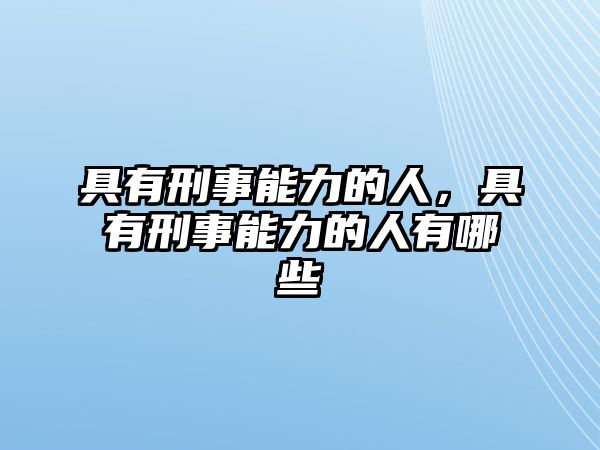 具有刑事能力的人，具有刑事能力的人有哪些