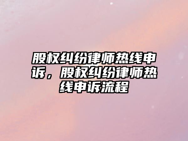 股權糾紛律師熱線申訴，股權糾紛律師熱線申訴流程