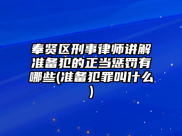 奉賢區(qū)刑事律師講解準備犯的正當懲罰有哪些(準備犯罪叫什么)