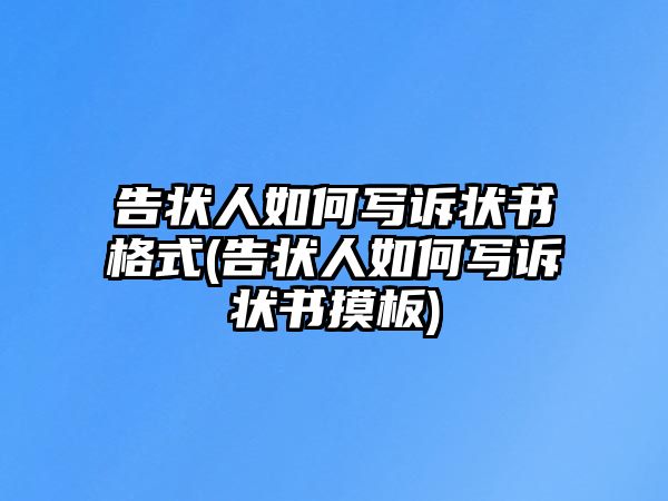 告狀人如何寫訴狀書格式(告狀人如何寫訴狀書摸板)