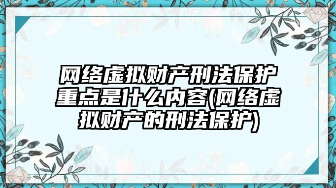 網絡虛擬財產刑法保護重點是什么內容(網絡虛擬財產的刑法保護)