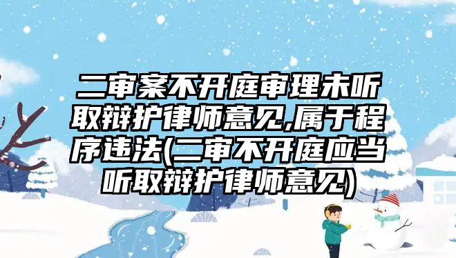 二審案不開庭審理未聽取辯護律師意見,屬于程序違法(二審不開庭應當聽取辯護律師意見)