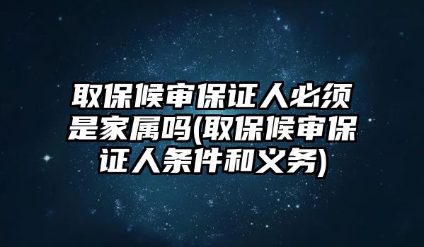 取保候審保證人必須是家屬嗎(取保候審保證人條件和義務)