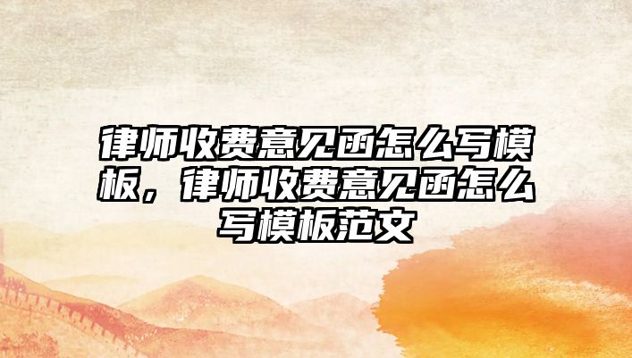 律師收費意見函怎么寫模板，律師收費意見函怎么寫模板范文