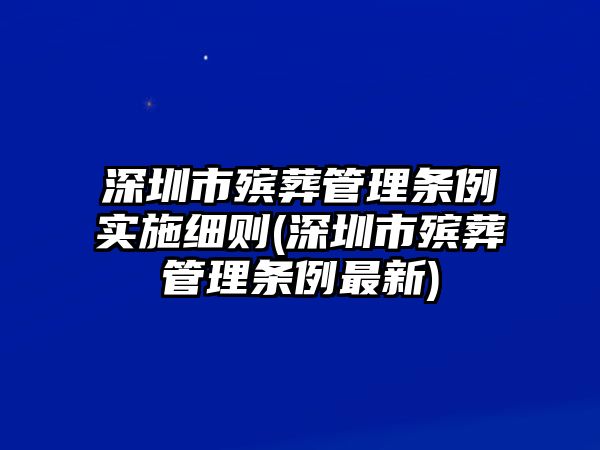 深圳市殯葬管理條例實施細(xì)則(深圳市殯葬管理條例最新)