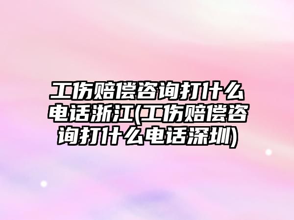 工傷賠償咨詢打什么電話浙江(工傷賠償咨詢打什么電話深圳)