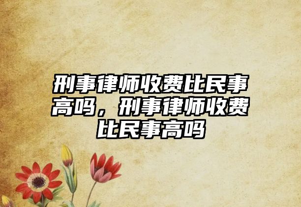 刑事律師收費比民事高嗎，刑事律師收費比民事高嗎