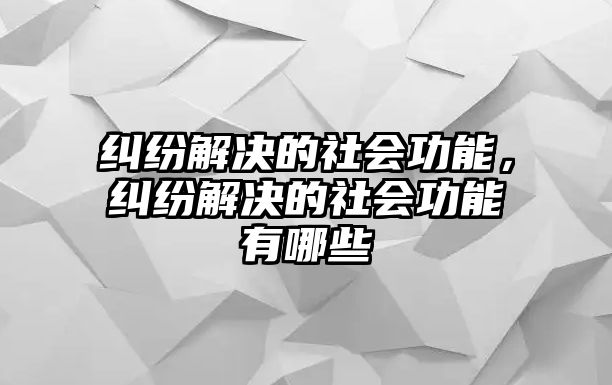 糾紛解決的社會功能，糾紛解決的社會功能有哪些