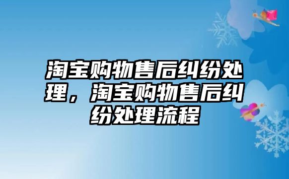 淘寶購物售后糾紛處理，淘寶購物售后糾紛處理流程