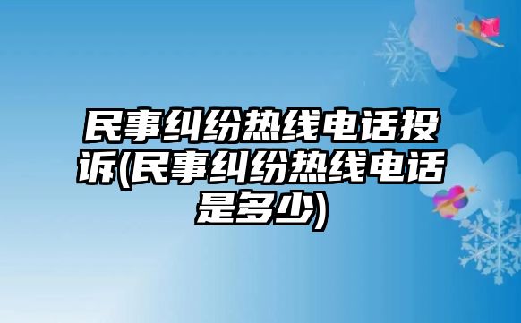 民事糾紛熱線電話投訴(民事糾紛熱線電話是多少)