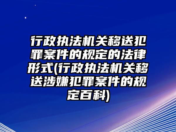 行政執(zhí)法機關移送犯罪案件的規(guī)定的法律形式(行政執(zhí)法機關移送涉嫌犯罪案件的規(guī)定百科)