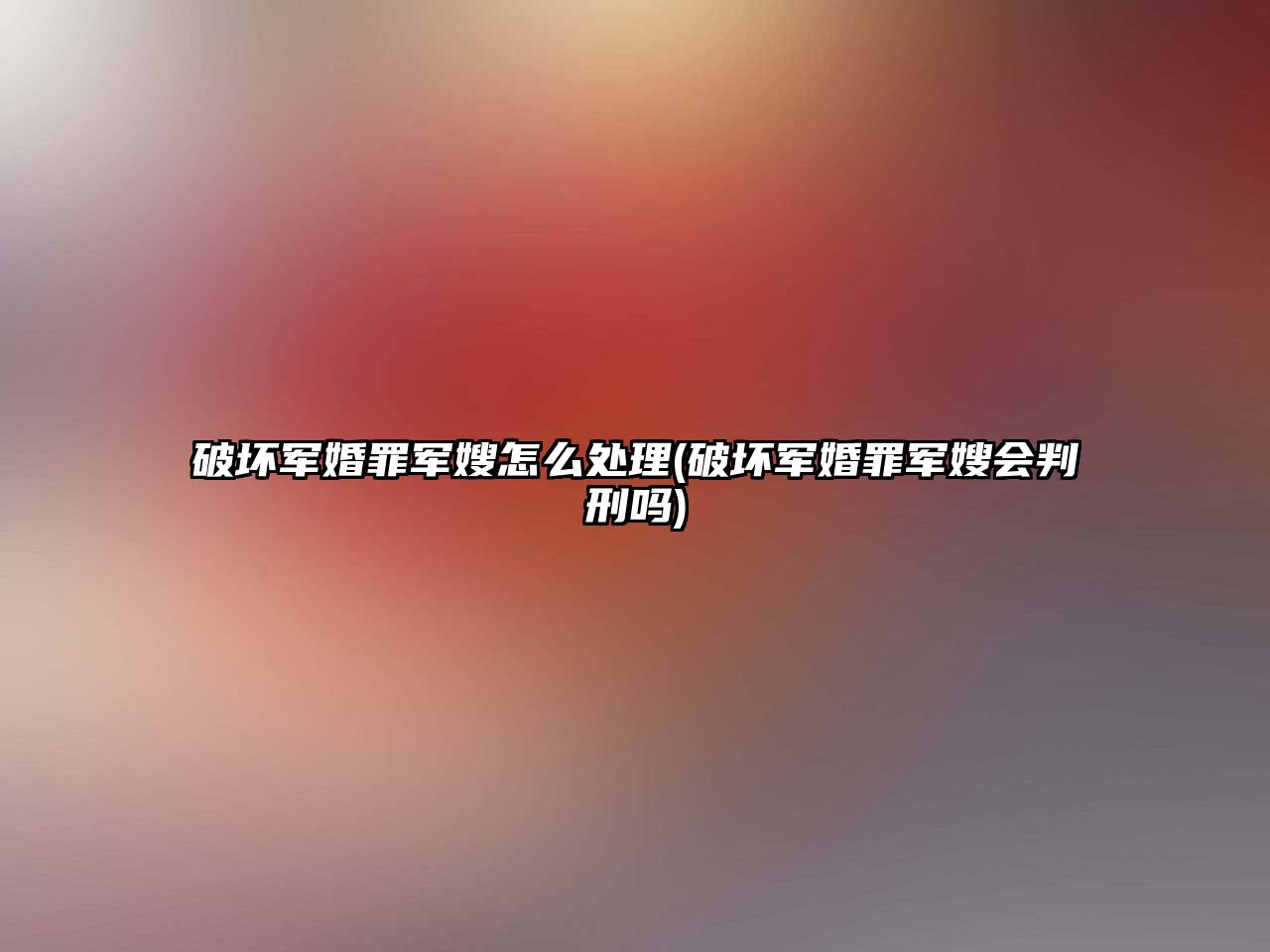 破壞軍婚罪軍嫂怎么處理(破壞軍婚罪軍嫂會判刑嗎)