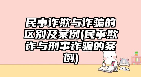 民事詐欺與詐騙的區(qū)別及案例(民事欺詐與刑事詐騙的案例)