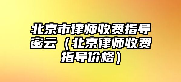 北京市律師收費指導密云（北京律師收費指導價格）