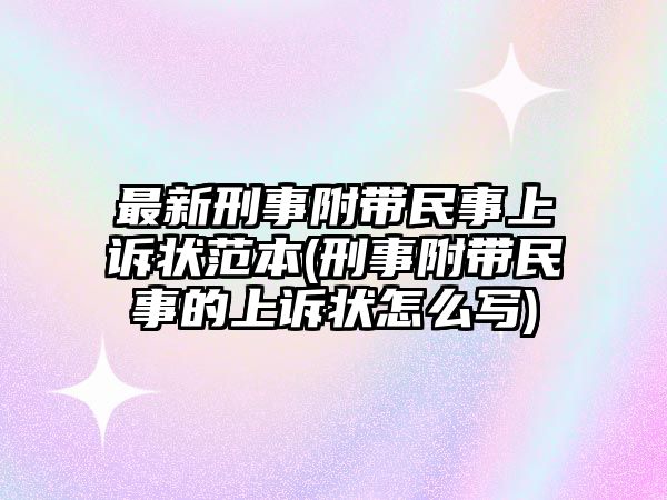 最新刑事附帶民事上訴狀范本(刑事附帶民事的上訴狀怎么寫)